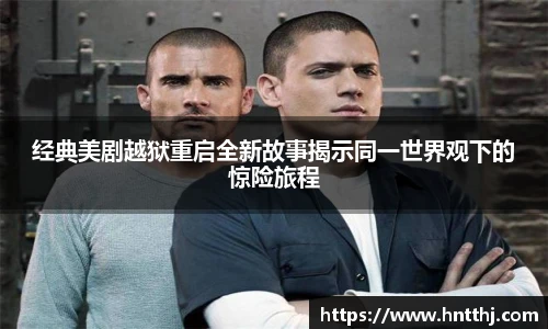 星空娱乐经典美剧越狱重启全新故事揭示同一世界观下的惊险旅程