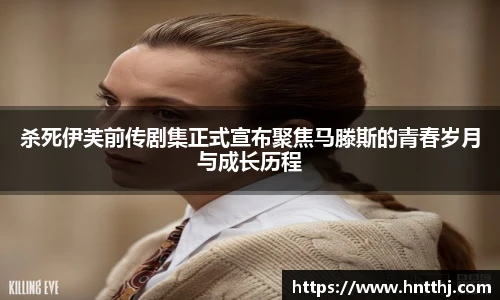 杀死伊芙前传剧集正式宣布聚焦马滕斯的青春岁月与成长历程