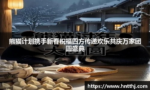 熊猫计划携手新春祝福四方传递欢乐共庆万家团圆盛典