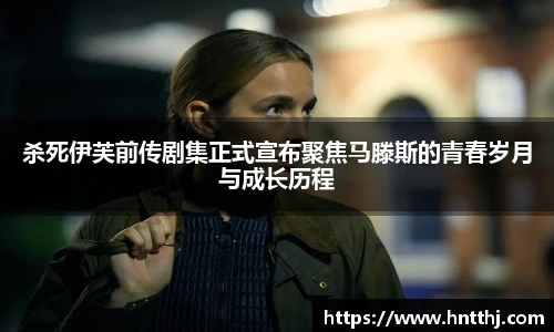 星空娱乐杀死伊芙前传剧集正式宣布聚焦马滕斯的青春岁月与成长历程